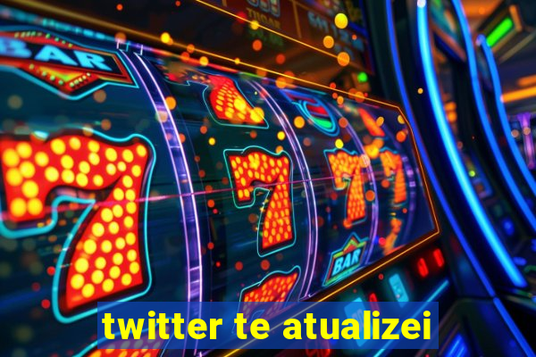 twitter te atualizei